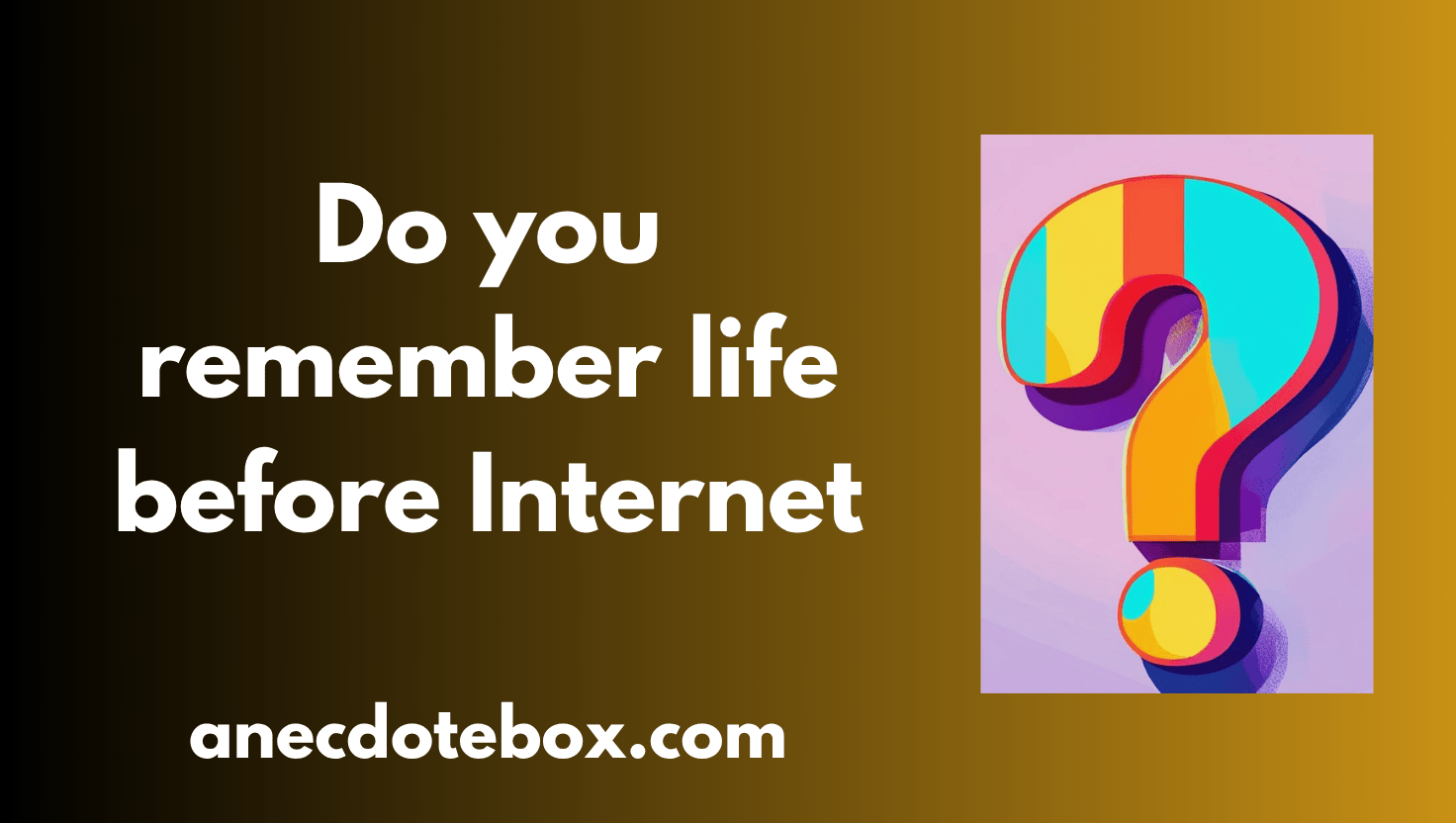 Today’s prompt: Do you remember life before the internet?