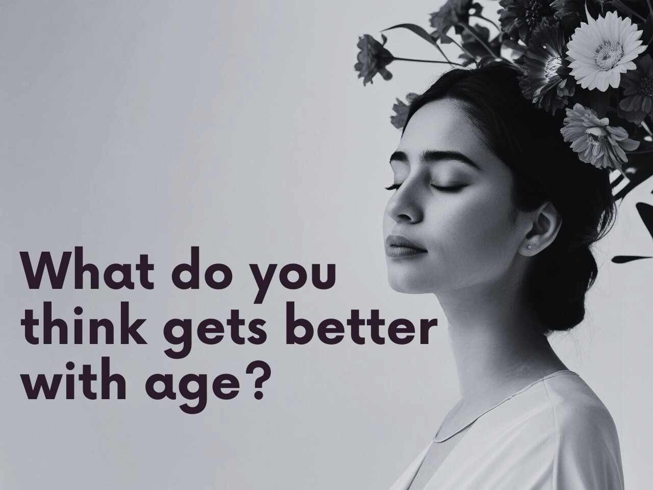 Today’s prompt: What do you think gets better with age?